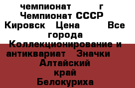11.1) чемпионат : 1973 г - Чемпионат СССР - Кировск › Цена ­ 99 - Все города Коллекционирование и антиквариат » Значки   . Алтайский край,Белокуриха г.